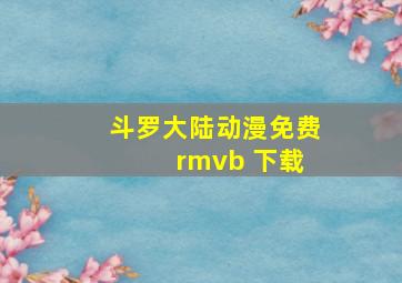 斗罗大陆动漫免费 rmvb 下载